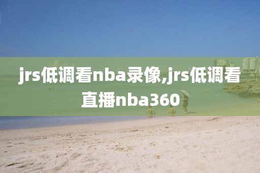 jrs低调看nba录像,jrs低调看直播nba360