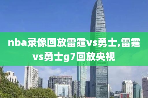 nba录像回放雷霆vs勇士,雷霆vs勇士g7回放央视