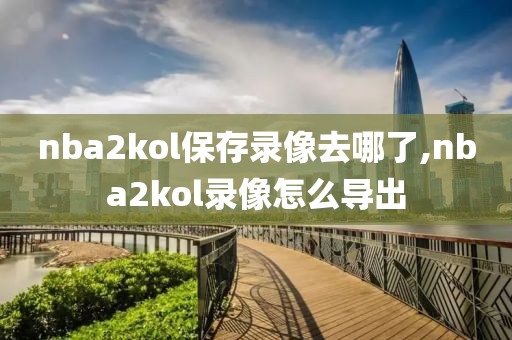 nba2kol保存录像去哪了,nba2kol录像怎么导出