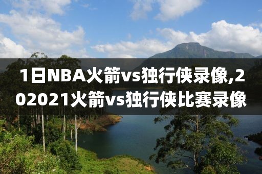 1日NBA火箭vs独行侠录像,202021火箭vs独行侠比赛录像