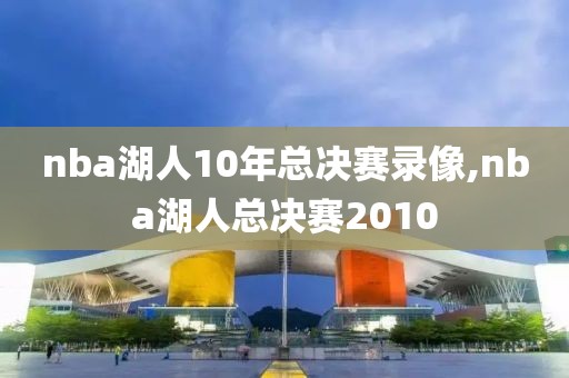 nba湖人10年总决赛录像,nba湖人总决赛2010