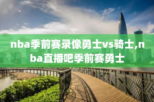 nba季前赛录像勇士vs骑士,nba直播吧季前赛勇士