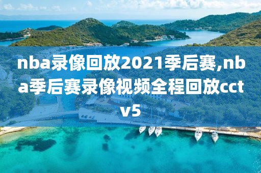 nba录像回放2021季后赛,nba季后赛录像视频全程回放cctv5