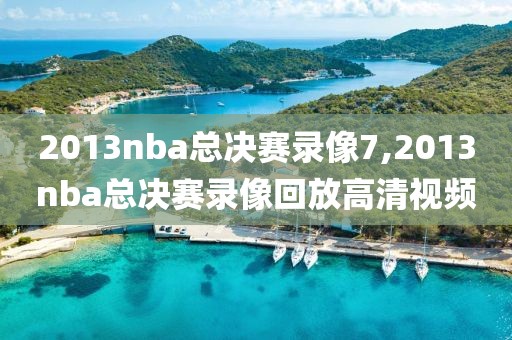 2013nba总决赛录像7,2013nba总决赛录像回放高清视频