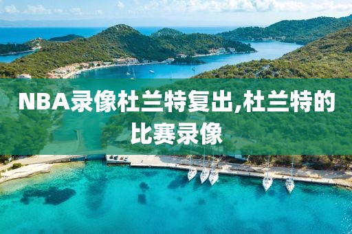NBA录像杜兰特复出,杜兰特的比赛录像