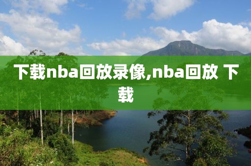 下载nba回放录像,nba回放 下载