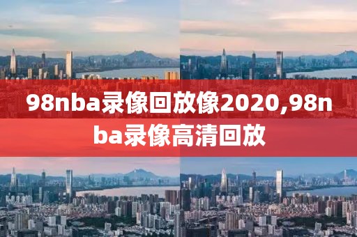 98nba录像回放像2020,98nba录像高清回放