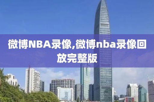 微博NBA录像,微博nba录像回放完整版