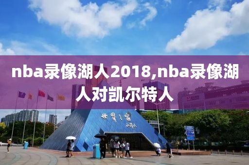 nba录像湖人2018,nba录像湖人对凯尔特人