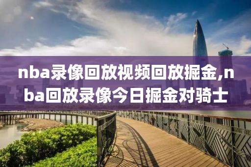 nba录像回放视频回放掘金,nba回放录像今日掘金对骑士