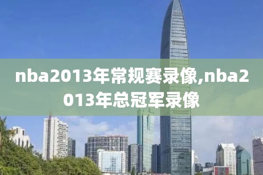 nba2013年常规赛录像,nba2013年总冠军录像