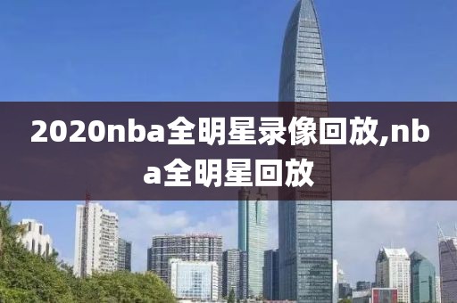 2020nba全明星录像回放,nba全明星回放