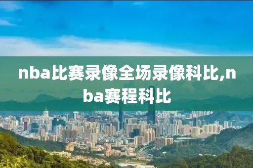 nba比赛录像全场录像科比,nba赛程科比