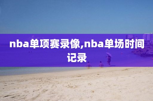 nba单项赛录像,nba单场时间记录