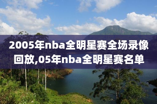 2005年nba全明星赛全场录像回放,05年nba全明星赛名单