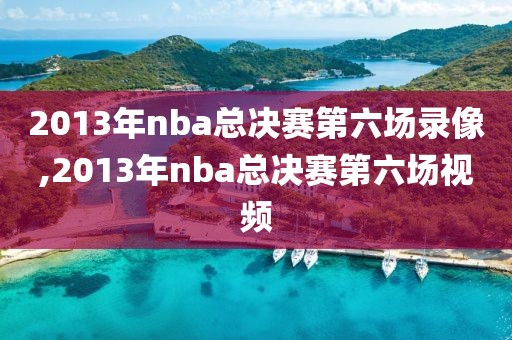2013年nba总决赛第六场录像,2013年nba总决赛第六场视频