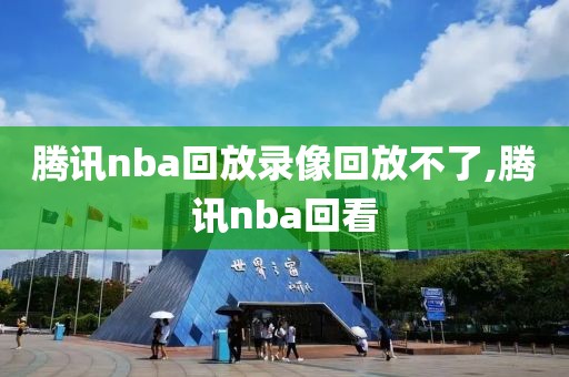 腾讯nba回放录像回放不了,腾讯nba回看