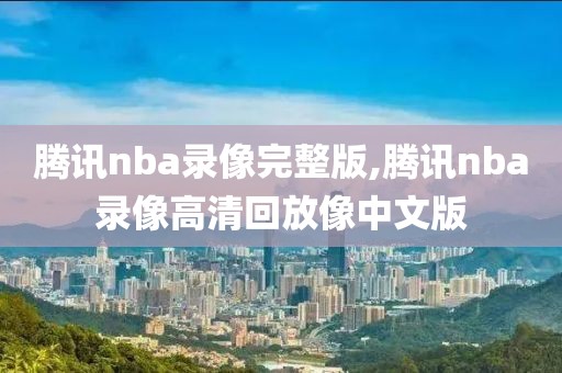 腾讯nba录像完整版,腾讯nba录像高清回放像中文版
