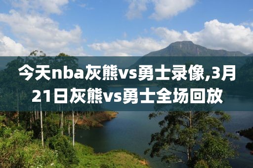 今天nba灰熊vs勇士录像,3月21日灰熊vs勇士全场回放