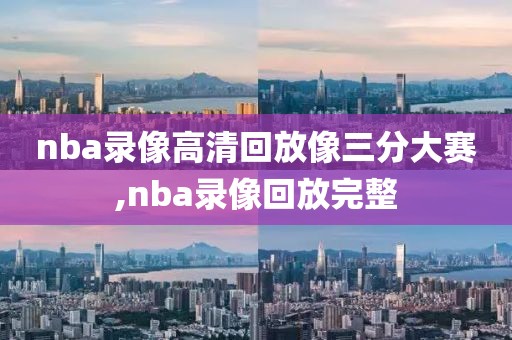 nba录像高清回放像三分大赛,nba录像回放完整