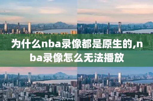 为什么nba录像都是原生的,nba录像怎么无法播放
