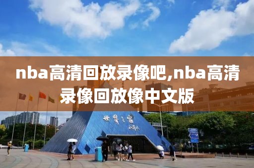 nba高清回放录像吧,nba高清录像回放像中文版