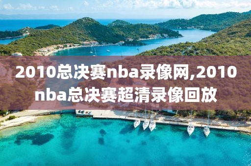 2010总决赛nba录像网,2010nba总决赛超清录像回放