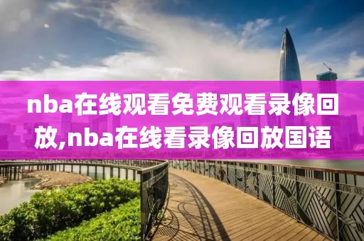nba在线观看免费观看录像回放,nba在线看录像回放国语