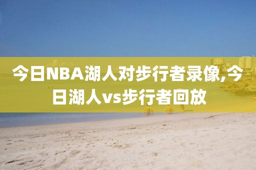 今日NBA湖人对步行者录像,今日湖人vs步行者回放
