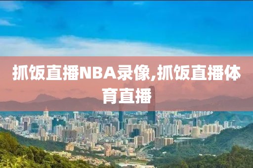 抓饭直播NBA录像,抓饭直播体育直播