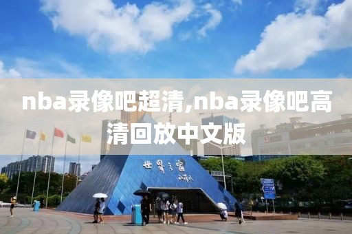 nba录像吧超清,nba录像吧高清回放中文版