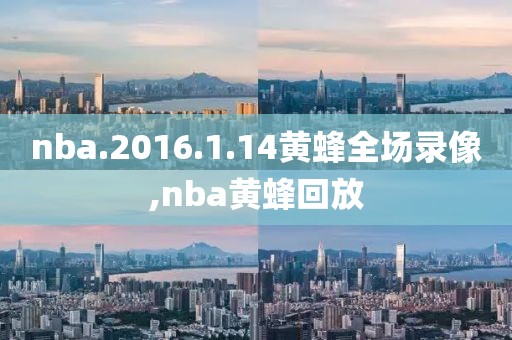nba.2016.1.14黄蜂全场录像,nba黄蜂回放