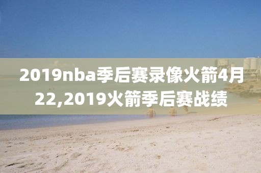 2019nba季后赛录像火箭4月22,2019火箭季后赛战绩