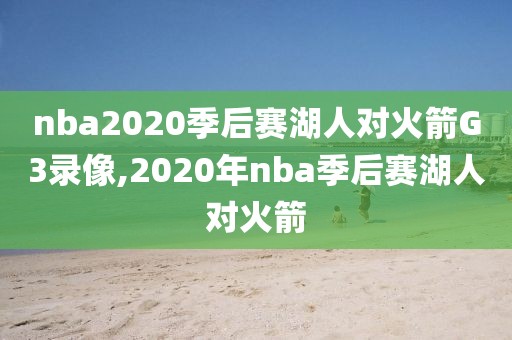 nba2020季后赛湖人对火箭G3录像,2020年nba季后赛湖人对火箭
