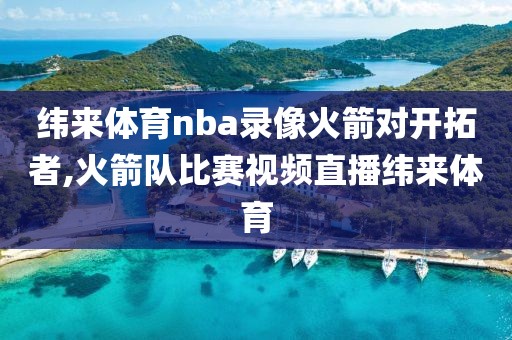 纬来体育nba录像火箭对开拓者,火箭队比赛视频直播纬来体育
