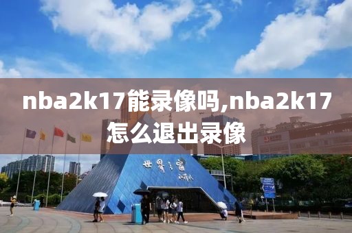 nba2k17能录像吗,nba2k17怎么退出录像