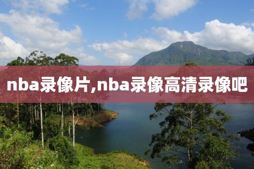 nba录像片,nba录像高清录像吧