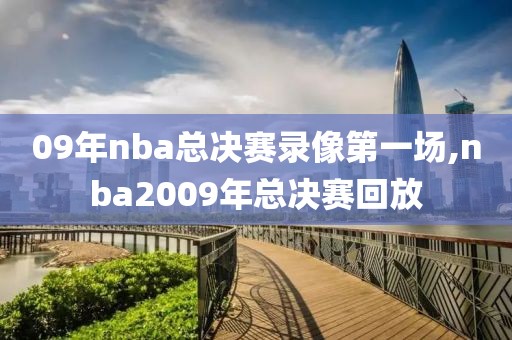 09年nba总决赛录像第一场,nba2009年总决赛回放