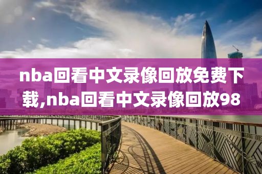 nba回看中文录像回放免费下载,nba回看中文录像回放98