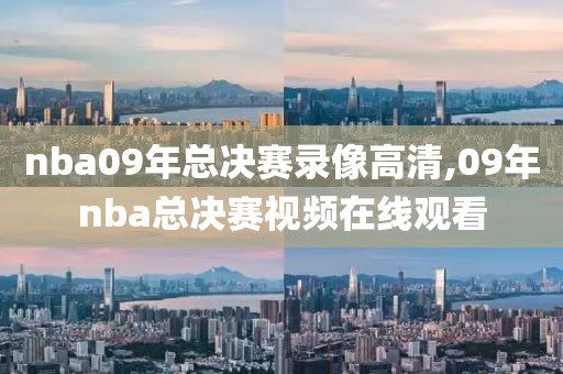nba09年总决赛录像高清,09年nba总决赛视频在线观看