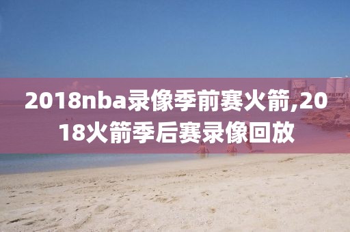 2018nba录像季前赛火箭,2018火箭季后赛录像回放