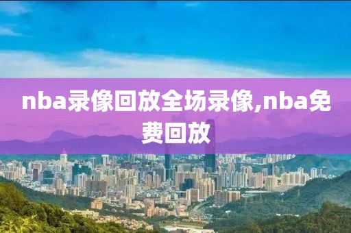 nba录像回放全场录像,nba免费回放