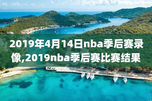 2019年4月14日nba季后赛录像,2019nba季后赛比赛结果
