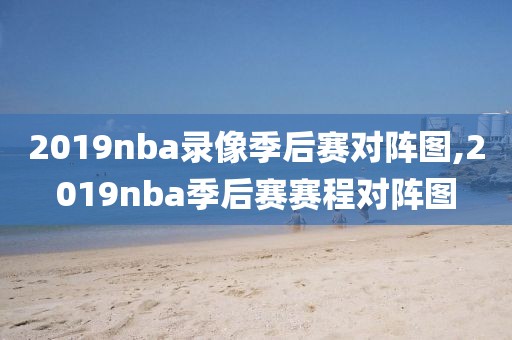 2019nba录像季后赛对阵图,2019nba季后赛赛程对阵图