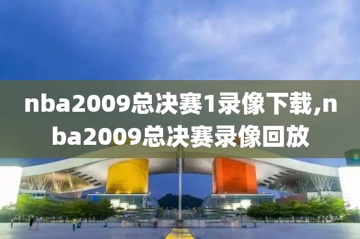 nba2009总决赛1录像下载,nba2009总决赛录像回放