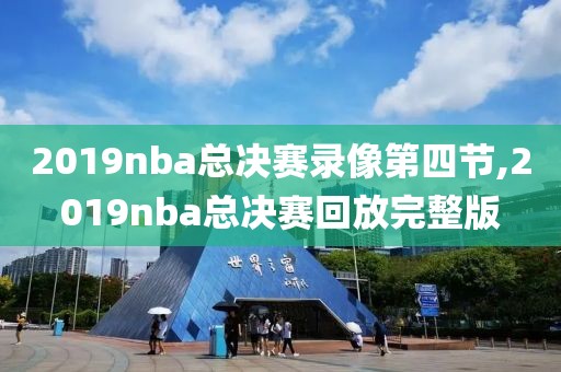 2019nba总决赛录像第四节,2019nba总决赛回放完整版