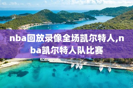 nba回放录像全场凯尔特人,nba凯尔特人队比赛