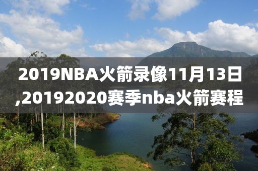 2019NBA火箭录像11月13日,20192020赛季nba火箭赛程