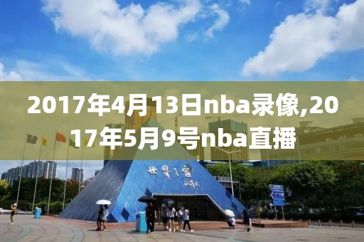 2017年4月13日nba录像,2017年5月9号nba直播