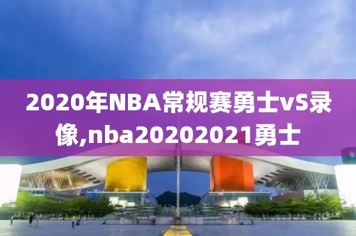 2020年NBA常规赛勇士vS录像,nba20202021勇士